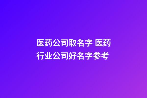 医药公司取名字 医药行业公司好名字参考-第1张-公司起名-玄机派